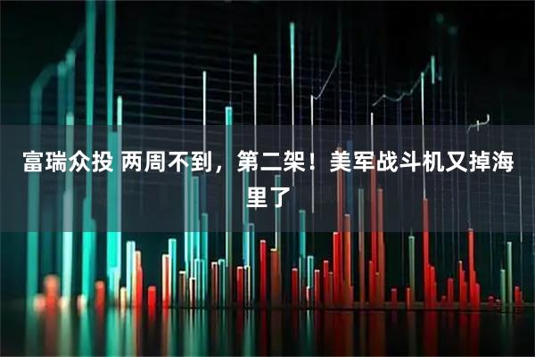富瑞众投 两周不到，第二架！美军战斗机又掉海里了