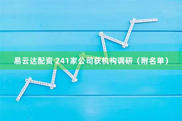 易云达配资 241家公司获机构调研（附名单）