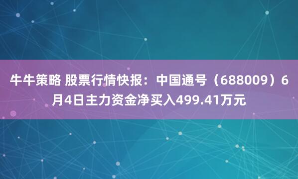 牛牛策略 股票行情快报：中国通号（688009）6月4日主力资金净买入499.41万元