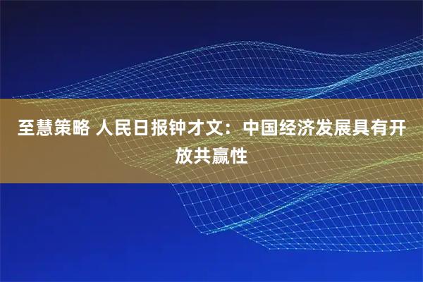 至慧策略 人民日报钟才文：中国经济发展具有开放共赢性