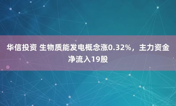 华信投资 生物质能发电概念涨0.32%，主力资金净流入19股