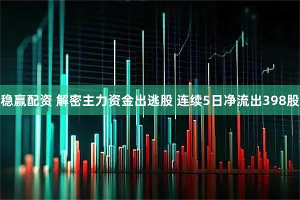 稳赢配资 解密主力资金出逃股 连续5日净流出398股