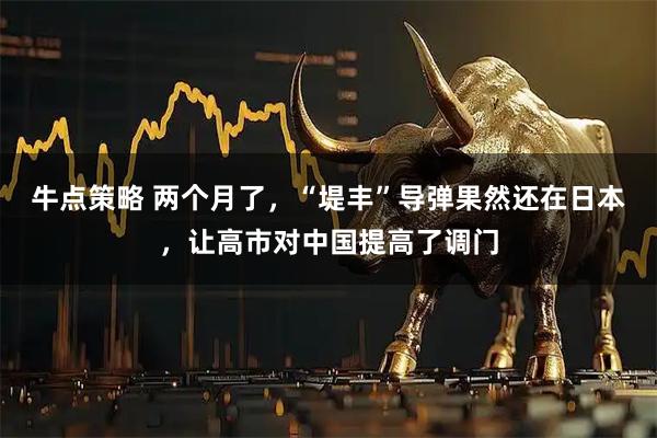 牛点策略 两个月了，“堤丰”导弹果然还在日本，让高市对中国提高了调门