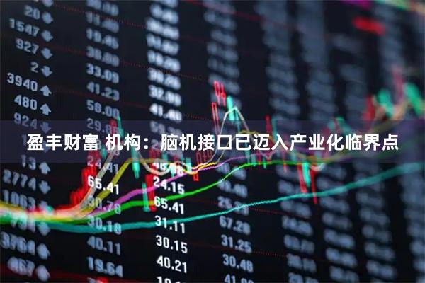 盈丰财富 机构：脑机接口已迈入产业化临界点