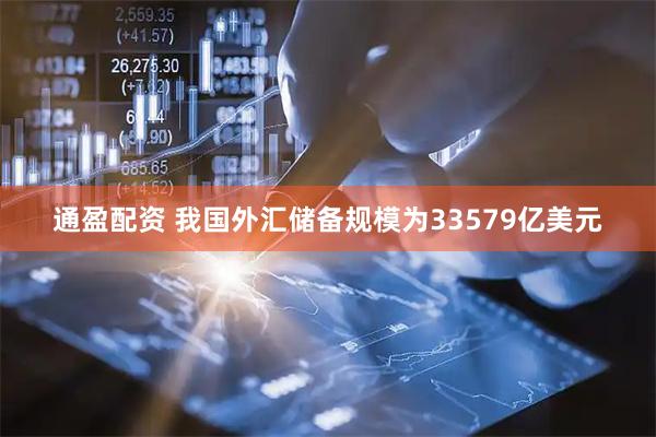 通盈配资 我国外汇储备规模为33579亿美元