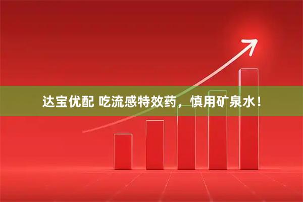 达宝优配 吃流感特效药，慎用矿泉水！