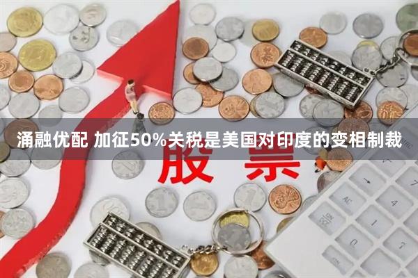 涌融优配 加征50%关税是美国对印度的变相制裁