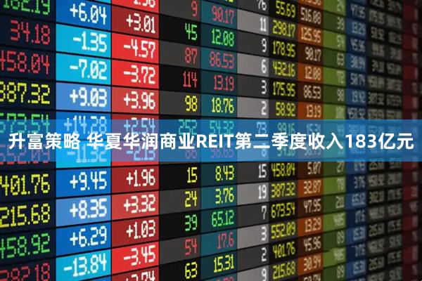 升富策略 华夏华润商业REIT第二季度收入183亿元