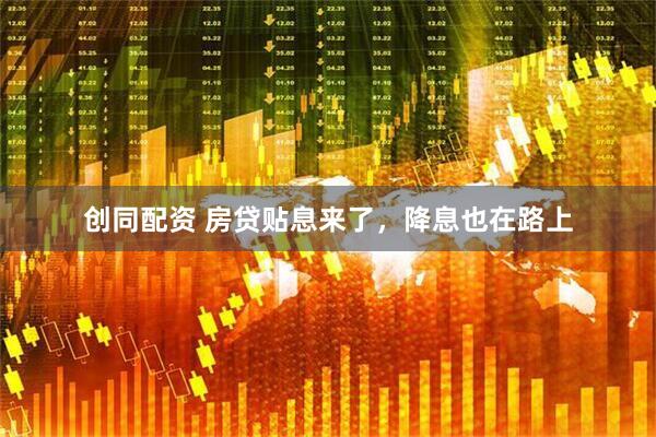 创同配资 房贷贴息来了，降息也在路上